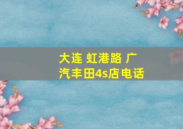 大连 虹港路 广汽丰田4s店电话